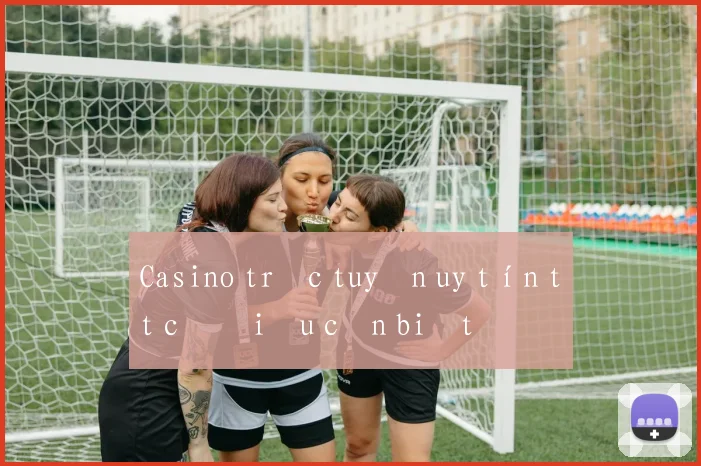 Casino trực tuyến uy tín tất cả điều cần biết
