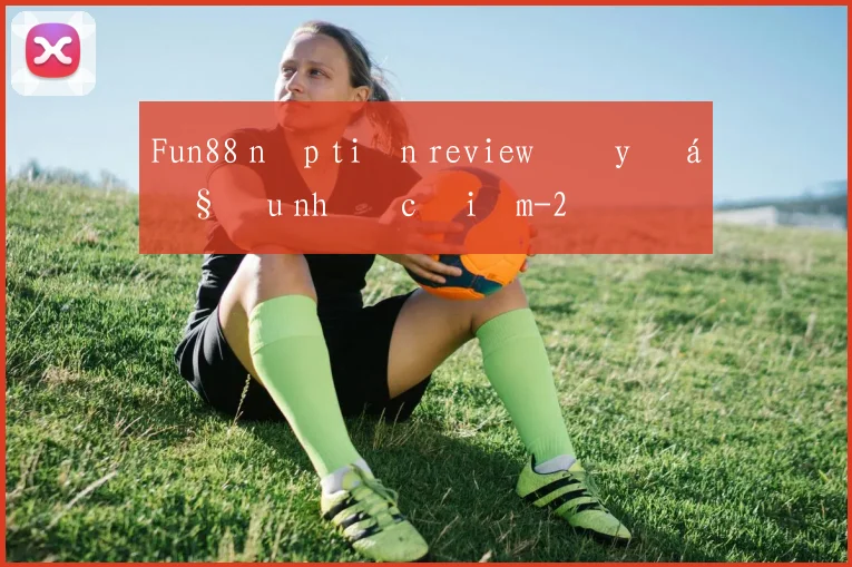 Fun88 nạp tiền review đầy đủ ưu nhược điểm